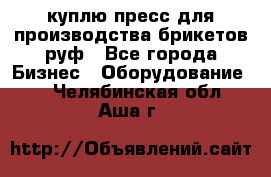 куплю пресс для производства брикетов руф - Все города Бизнес » Оборудование   . Челябинская обл.,Аша г.